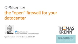 OPNsense:
the “open” firewall for your
datacenter
@tk_tniedermeier
Thomas Niedermeier, Thomas-Krenn.AG
Open Source Data Center Conference, 2018/06/12
 