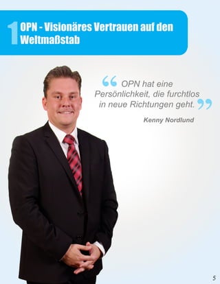 1   OPN - Visionäres Vertrauen auf den
    Weltmaßstab
                     ’’
                           OPN hat eine
                    Persönlichkeit, die furchtlos
                     in neue Richtungen geht.
                                 Kenny Nordlund
                                                  ’’
 