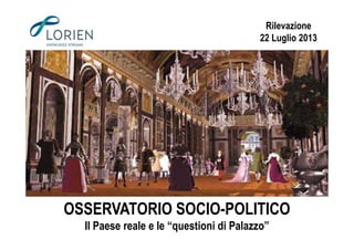Rilevazione
22 Luglio 2013
OSSERVATORIO SOCIO-POLITICO
Il Paese reale e le “questioni di Palazzo”
 
