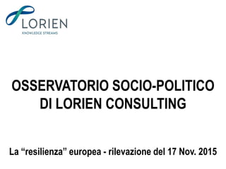 OSSERVATORIO SOCIO-POLITICO
DI LORIEN CONSULTING
La “resilienza” europea - rilevazione del 17 Nov. 2015
 