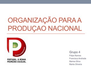 ORGANIZAÇÃO PARAA
PRODUÇAO NACIONAL
Grupo 4
Filipe Ramos
Francisco Andrade
Marisa Silva
Marta Oliveira
 