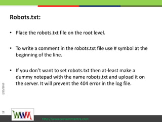Robots.txt:<br />Place the robots.txt file on the root level. <br />To write a comment in the robots.txt file use # symbol...