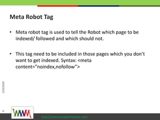 Meta Robot Tag<br />Meta robot tag is used to tell the Robot which page to be indexed/ followed and which should not.<br /...