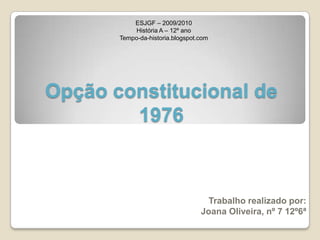 Opção constitucional de 1976 ESJGF – 2009/2010 História A – 12º ano Tempo-da-historia.blogspot.com Trabalho realizado por: Joana Oliveira, nº 7 12º6ª 