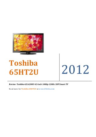 Toshiba
65HT2U                                           2012
Review Toshiba 42L6200U 42-Inch 1080p 120Hz 3DP Smart TV

Read more for Toshiba 65HT2U at www.65ht2u.com
 