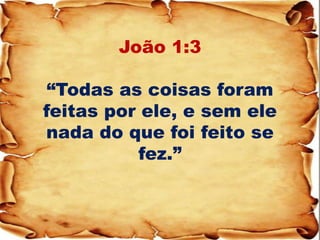 João 1:3 “Todas as coisas foram feitas por ele, e sem ele nada do que foi feito se fez.”  