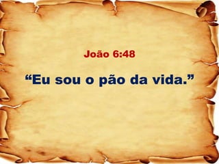 João 6:48 “Eu sou o pão da vida.”  