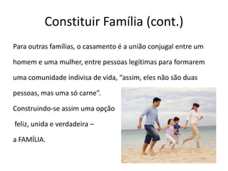 Constituir Família (cont.)Para outras famílias, o casamento é a união conjugal entre umhomem e uma mulher, entre pessoas legítimas para formaremuma comunidade indivisa de vida, “assim, eles não são duaspessoas, mas uma só carne”.Construindo-se assim uma opção feliz, unida e verdadeira – a FAMÍLIA.