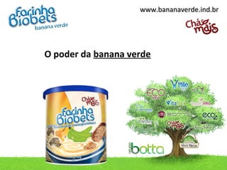 www.bananaverde.ind.brwww.bananaverde.ind.br
O poder da banana verde
 