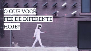 O QUE VOCÊ
FEZ DE DIFERENTE
HOJE?
 