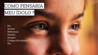 COMO PENSARIA
MEU ÍDOLO ?
- Pai
- Artista
- Referência
- Família
- Amigos
- Colegas de trabalho
- Etc.
 