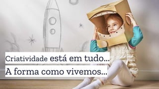 Criatividade está em tudo...
A forma como vivemos...
 