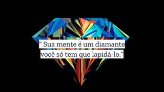 “ Sua mente é um diamante
você só tem que lapidá-lo.”
 