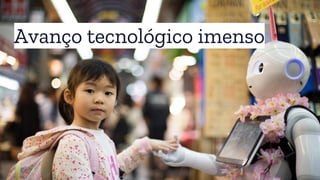 Avanço tecnológico imenso
 