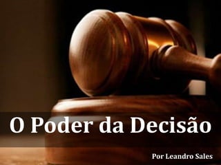 O Poder da Decisão
            Por Leandro Sales
 