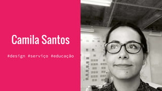 Camila Santos
#design #serviço #educação
 