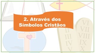 2. Através dos
Símbolos Cristãos
 
