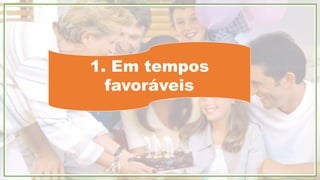 1. Em tempos
favoráveis
 
