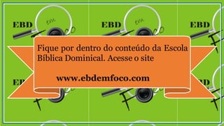 Fique por dentro do conteúdo da Escola
Bíblica Dominical. Acesse o site
www.ebdemfoco.com
 