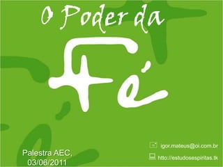 O Poder da



                   igor.mateus@oi.com.br
Palestra AEC,
                 htto://estudosespiritas.tk
 03/06/2011
 