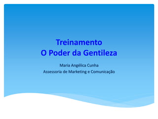 Treinamento
O Poder da Gentileza
Maria Angélica Cunha
Assessoria de Marketing e Comunicação

 