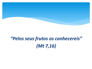 “Pelos seus frutos os conhecereis”
(Mt 7,16)

 
