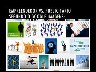 EMPREENDEDOR VS. PUBLICITÁRIO SEGUNDO O GOOGLE IMAGENS:  