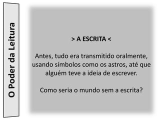 > A ESCRITA <
Antes, tudo era transmitido oralmente,
usando símbolos como os astros, até que
alguém teve a ideia de escrev...
