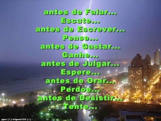 antes de Falar... Escute... antes de Escrever... Pense... antes de Gastar... Ganhe... antes de Julgar... Espere... antes de Orar... Perdoe... antes de Desistir... Tente... pps: (.’.) trigons133 (.’.) 