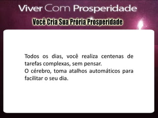 Todos os dias, você realiza centenas de
tarefas complexas, sem pensar.
O cérebro, toma atalhos automáticos para
facilitar o seu dia.
 