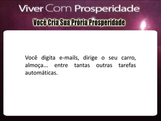 Você digita e-mails, dirige o seu carro,
almoça... entre tantas outras tarefas
automáticas.
 