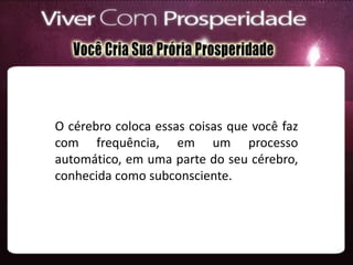 O cérebro coloca essas coisas que você faz
com frequência, em um processo
automático, em uma parte do seu cérebro,
conhecida como subconsciente.
 