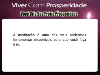 A meditação é uma das mais poderosas
ferramentas disponíveis para que você faça
isso.
 