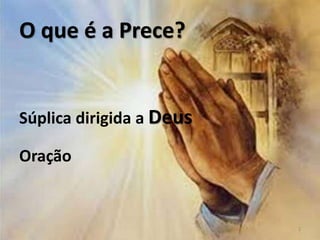 O que é a Prece?
Súplica dirigida a Deus
Oração
2
 