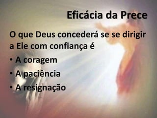Eficácia da Prece
O que Deus concederá se se dirigir
a Ele com confiança é
• A coragem
• A paciência
• A resignação
24
 