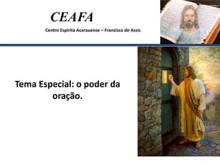 CEAFA
Centro Espírita Acarauense – Francisco de Assis
Tema Especial: o poder da
oração.
 