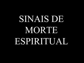 SINAIS DE
  MORTE
ESPIRITUAL
 