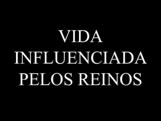 VIDA
INFLUENCIADA
 PELOS REINOS
 