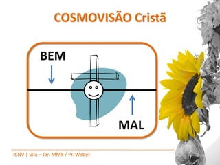 COSMOVISÃO Cristã

           BEM




                                    MAL

ICNV | Vila – Jan MMX / Pr. Weber
 