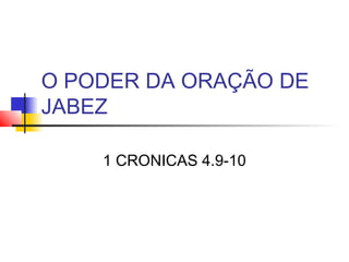 O PODER DA ORAÇÃO DE
JABEZ
1 CRONICAS 4.9-10
 