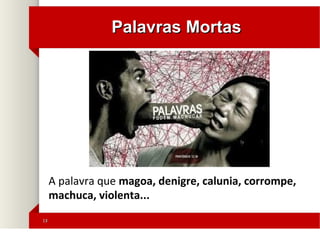 1313
Palavras MortasPalavras Mortas
A palavra que magoa, denigre, calunia, corrompe,
machuca, violenta...
 