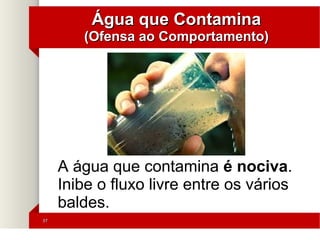 3737
Água que ContaminaÁgua que Contamina
(Ofensa ao Comportamento)(Ofensa ao Comportamento)
A água que contamina é nociva.
Inibe o fluxo livre entre os vários
baldes.
 
