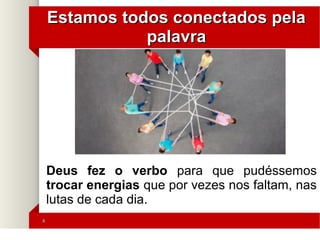 66
Estamos todos conectados pelaEstamos todos conectados pela
palavrapalavra
Deus fez o verbo para que pudéssemos
trocar energias que por vezes nos faltam, nas
lutas de cada dia.
 