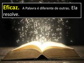 Eficaz. A Palavra é diferente de outras. Ela
resolve.
 