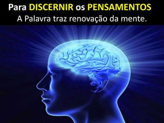 Para DISCERNIR os PENSAMENTOS
A Palavra traz renovação da mente.
 