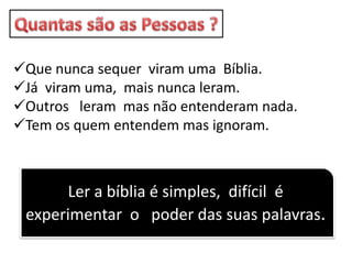 Que nunca sequer viram uma Bíblia.
Já viram uma, mais nunca leram.
Outros leram mas não entenderam nada.
Tem os quem entendem mas ignoram.
Ler a bíblia é simples, difícil é
experimentar o poder das suas palavras.
 