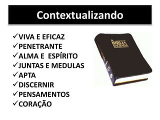 VIVA E EFICAZ
PENETRANTE
ALMA E ESPÍRITO
JUNTAS E MEDULAS
APTA
DISCERNIR
PENSAMENTOS
CORAÇÃO
Contextualizando
 