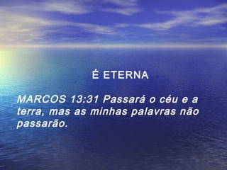 É ETERNA

MARCOS 13:31 Passará o céu e a
terra, mas as minhas palavras não
passarão.

 