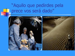 “Aquilo que pedirdes pela
prece vos será dado”
 