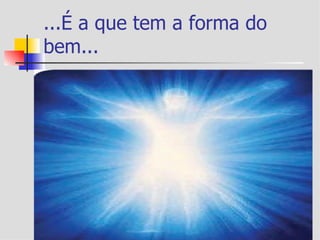 ...É a que tem a forma do
bem...
 